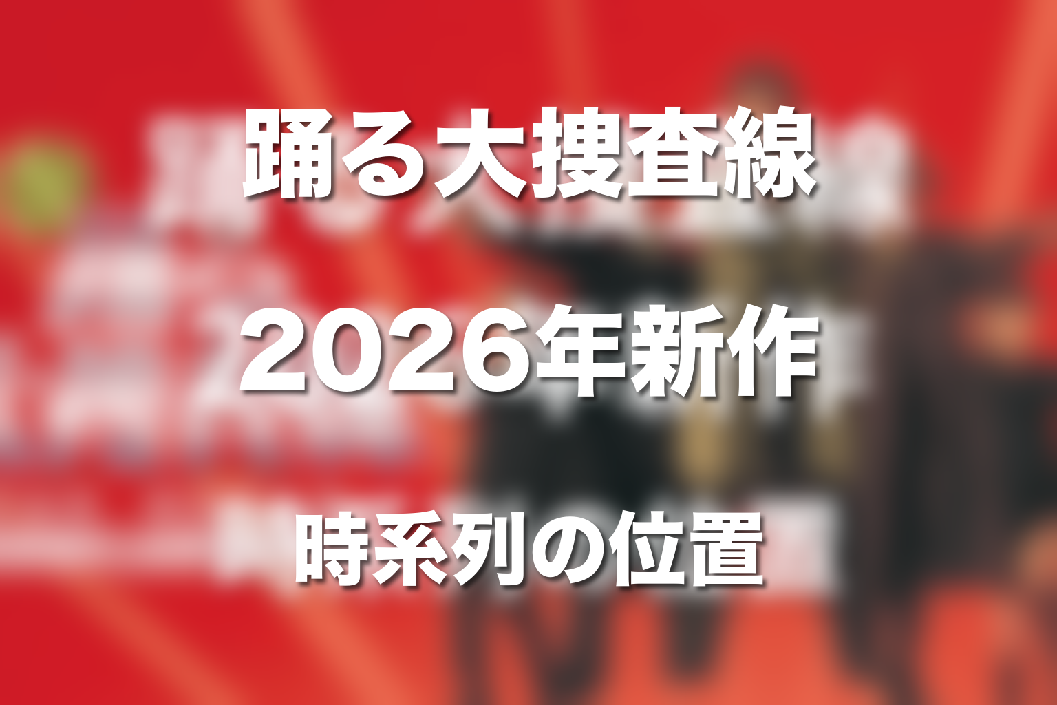 2026年新作『踊る大捜査線 N.E.W.』は時系列でどこに入る？