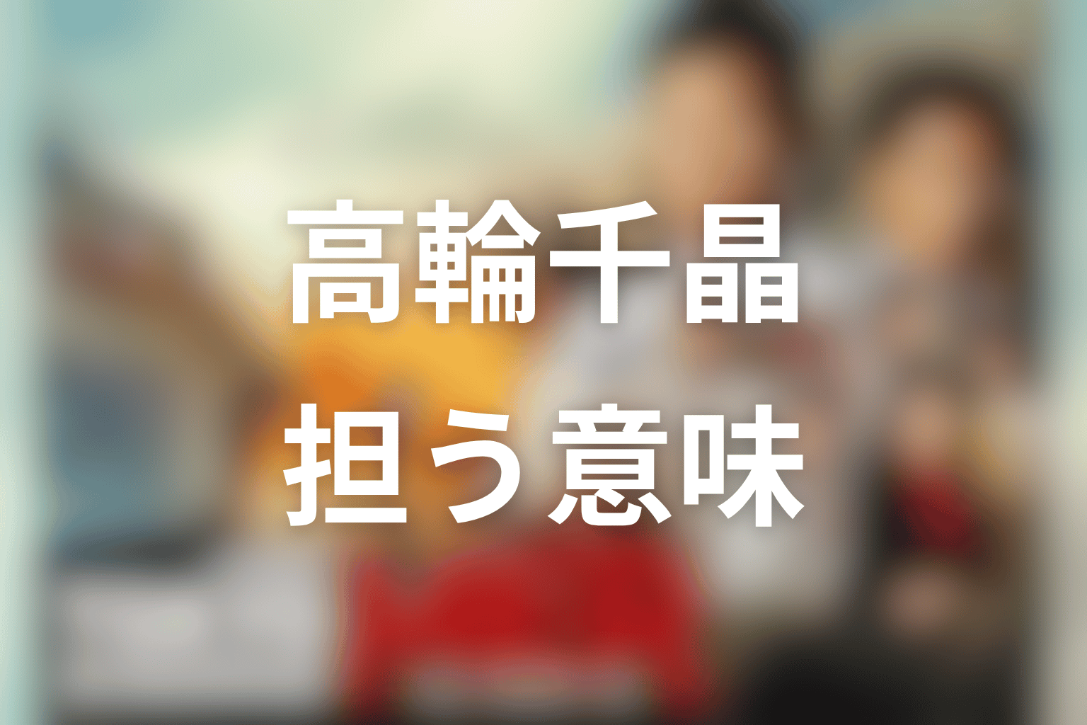 高輪千晶が作品テーマで担う意味を考察