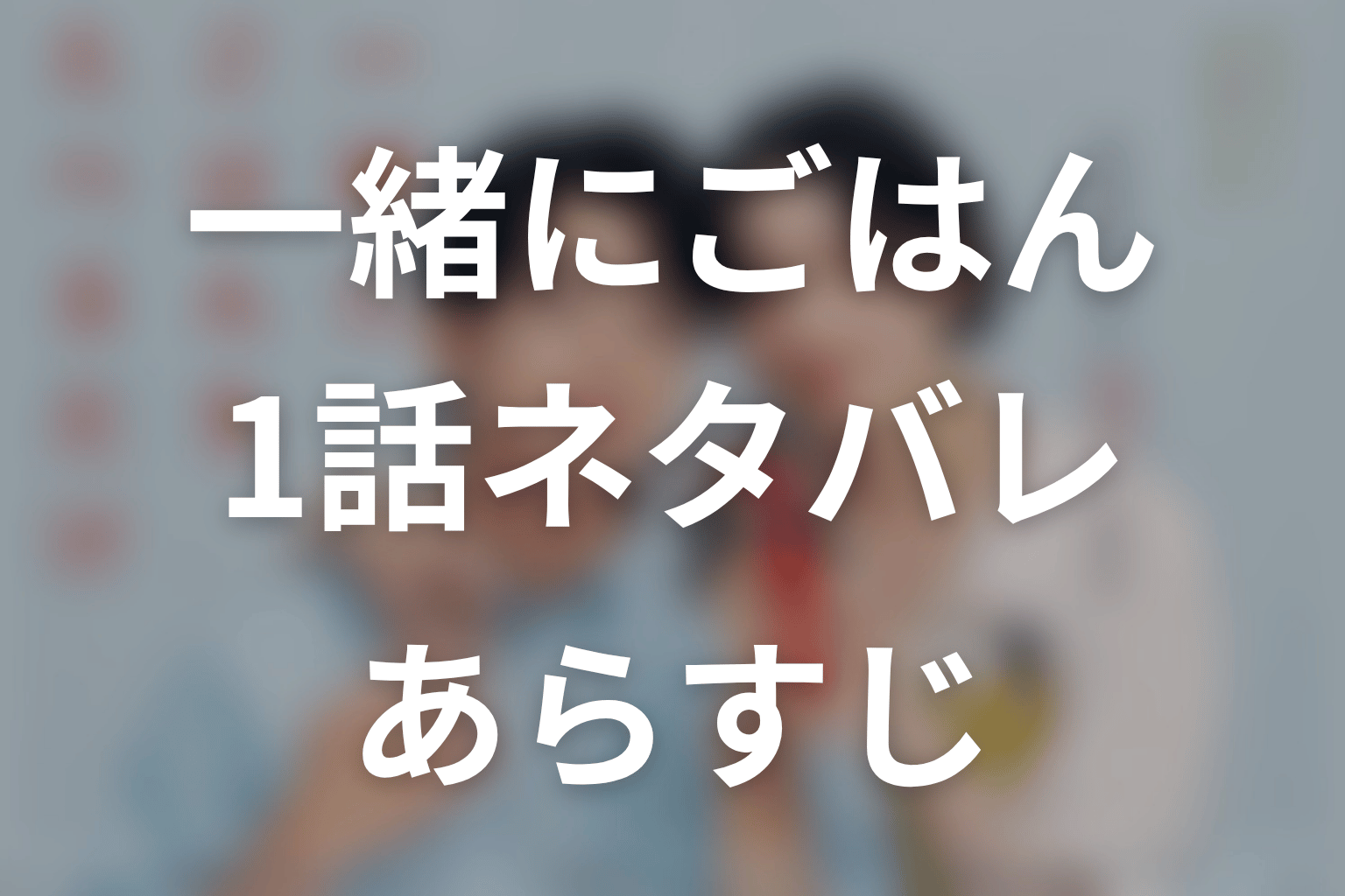 【一緒にごはんをたべるだけ】1話ネタバレあらすじ