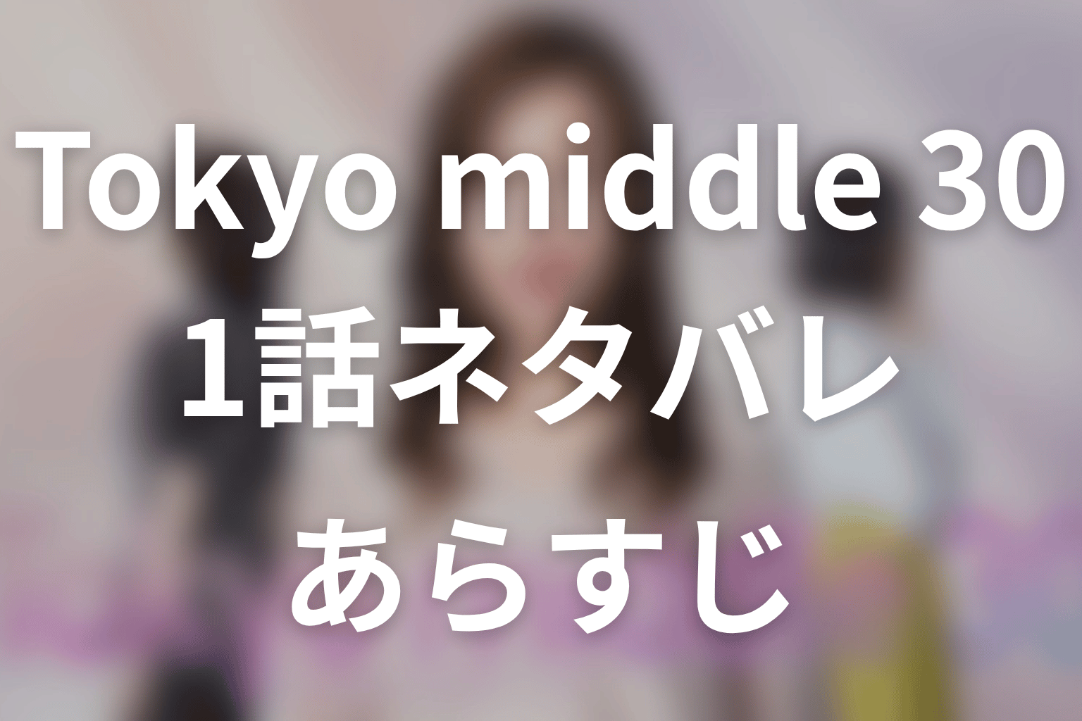 【Tokyo middle 30】1話ネタバレあらすじ