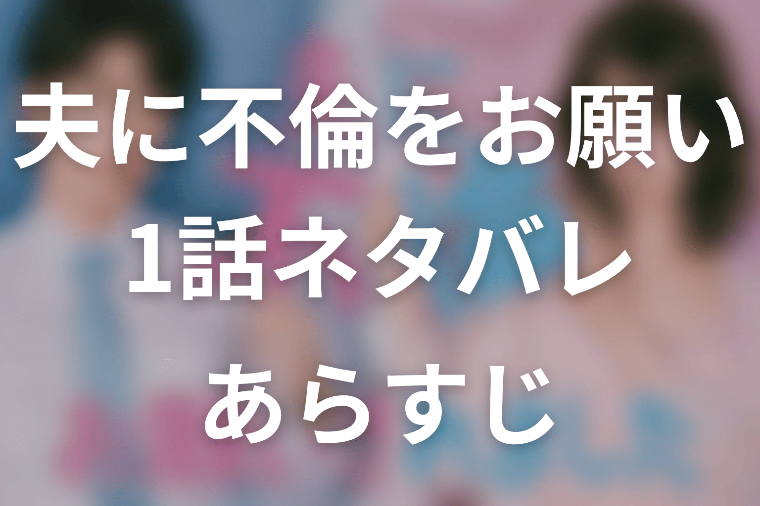 【夫に不倫をお願いされました】1話ネタバレあらすじ