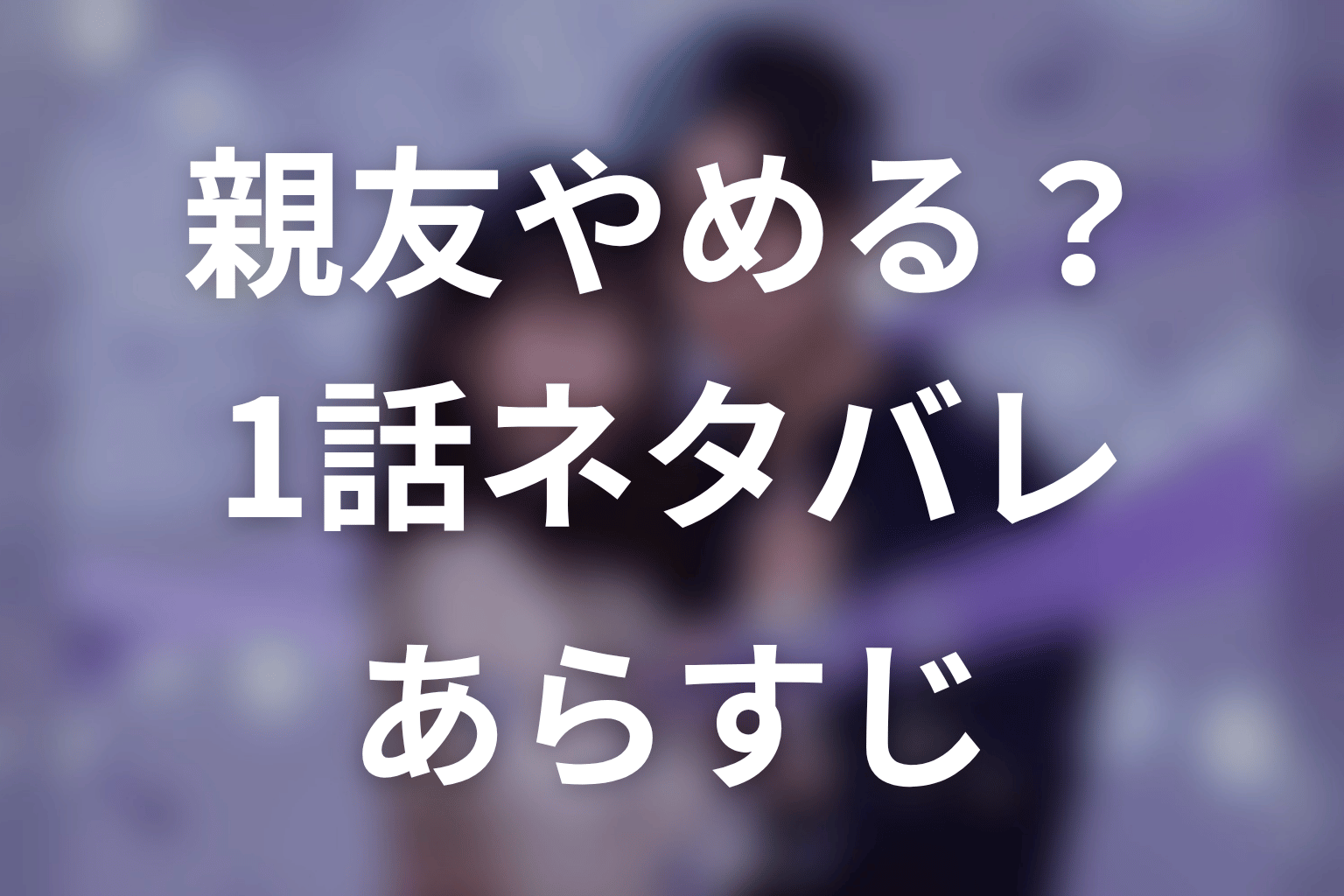 【今から、親友やめようか。】1話ネタバレあらすじ