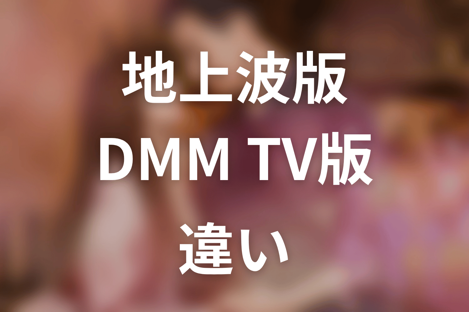 【35歳、今さら恋とかありえない】地上波版とDMM TV配信版の違い