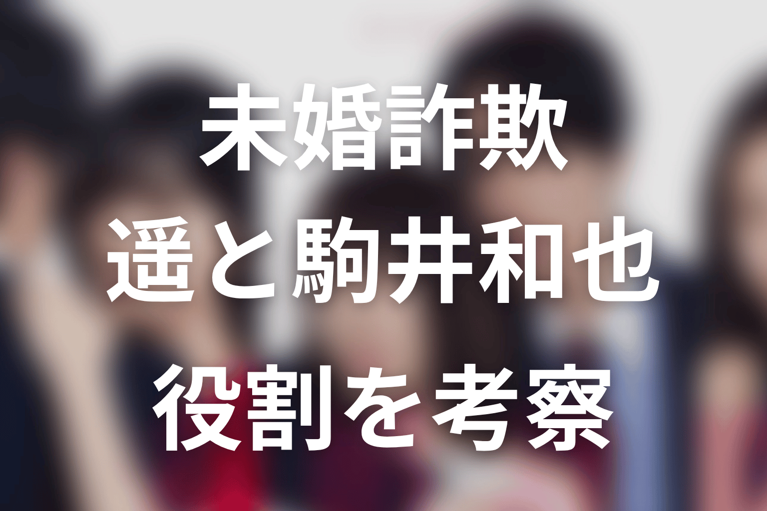 【未婚詐欺 私の知らない彼の顔】遥と駒井和也の役割を考察