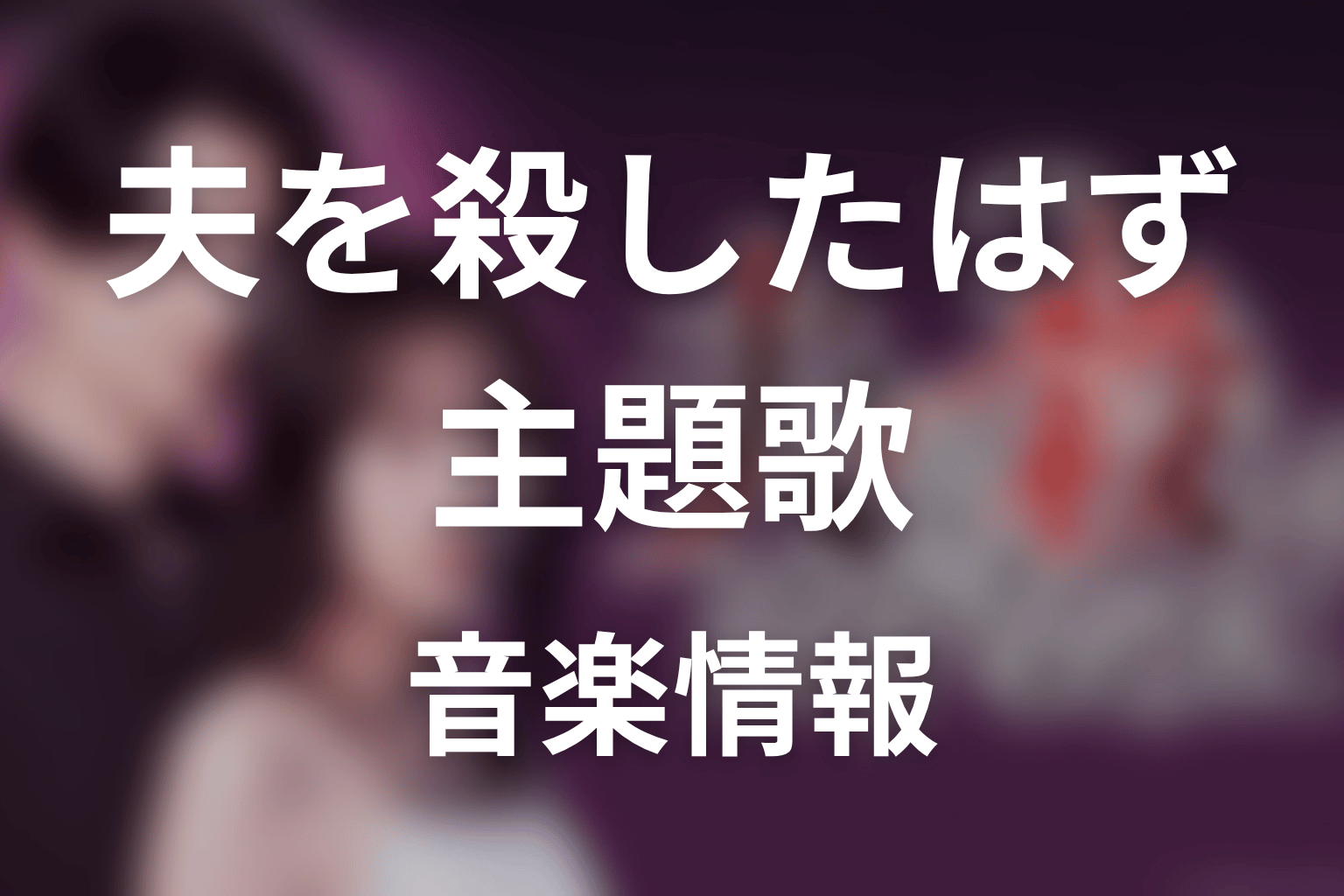 【夫を殺したはずなのに】の主題歌