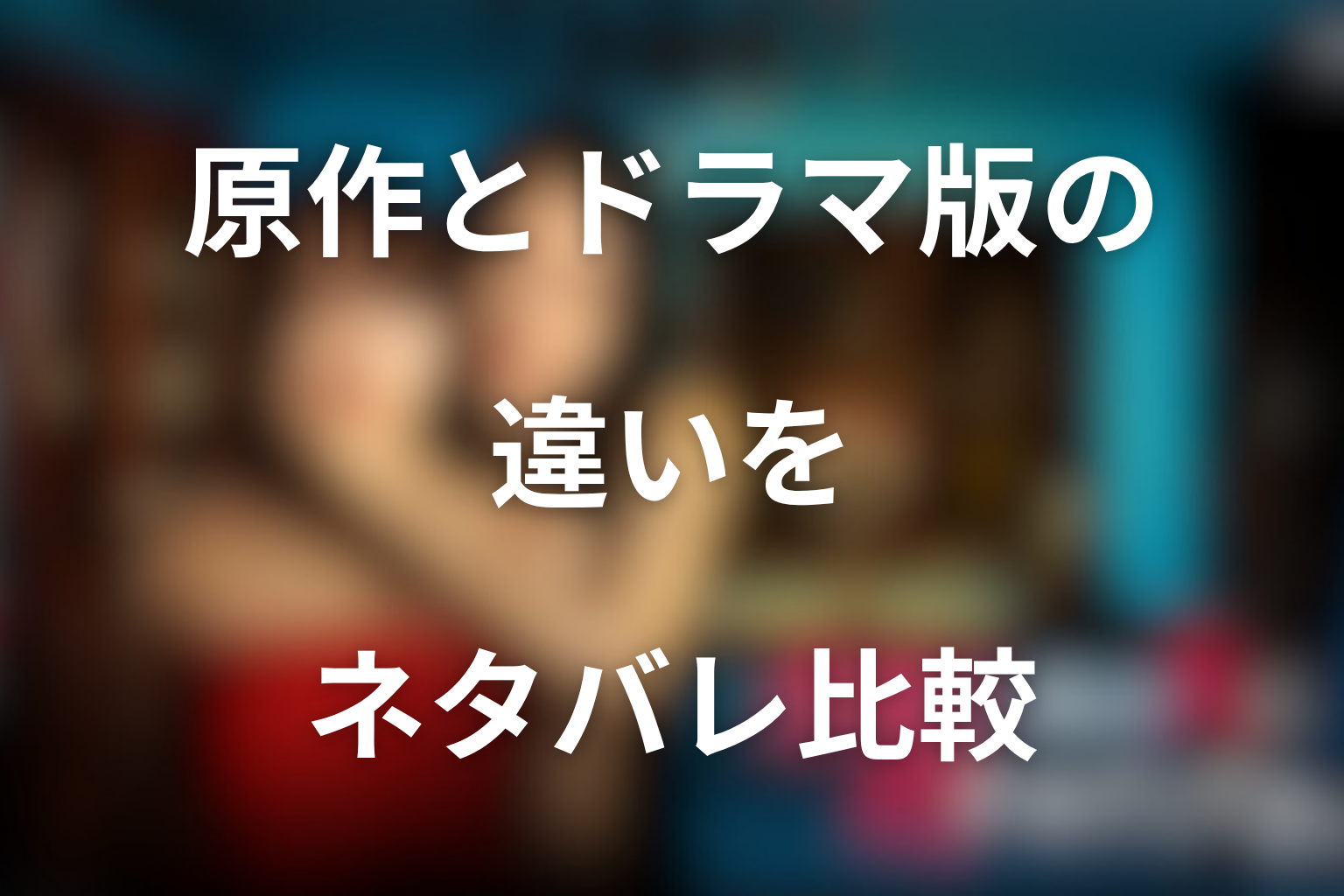 原作とドラマ版の違いをネタバレ比較
