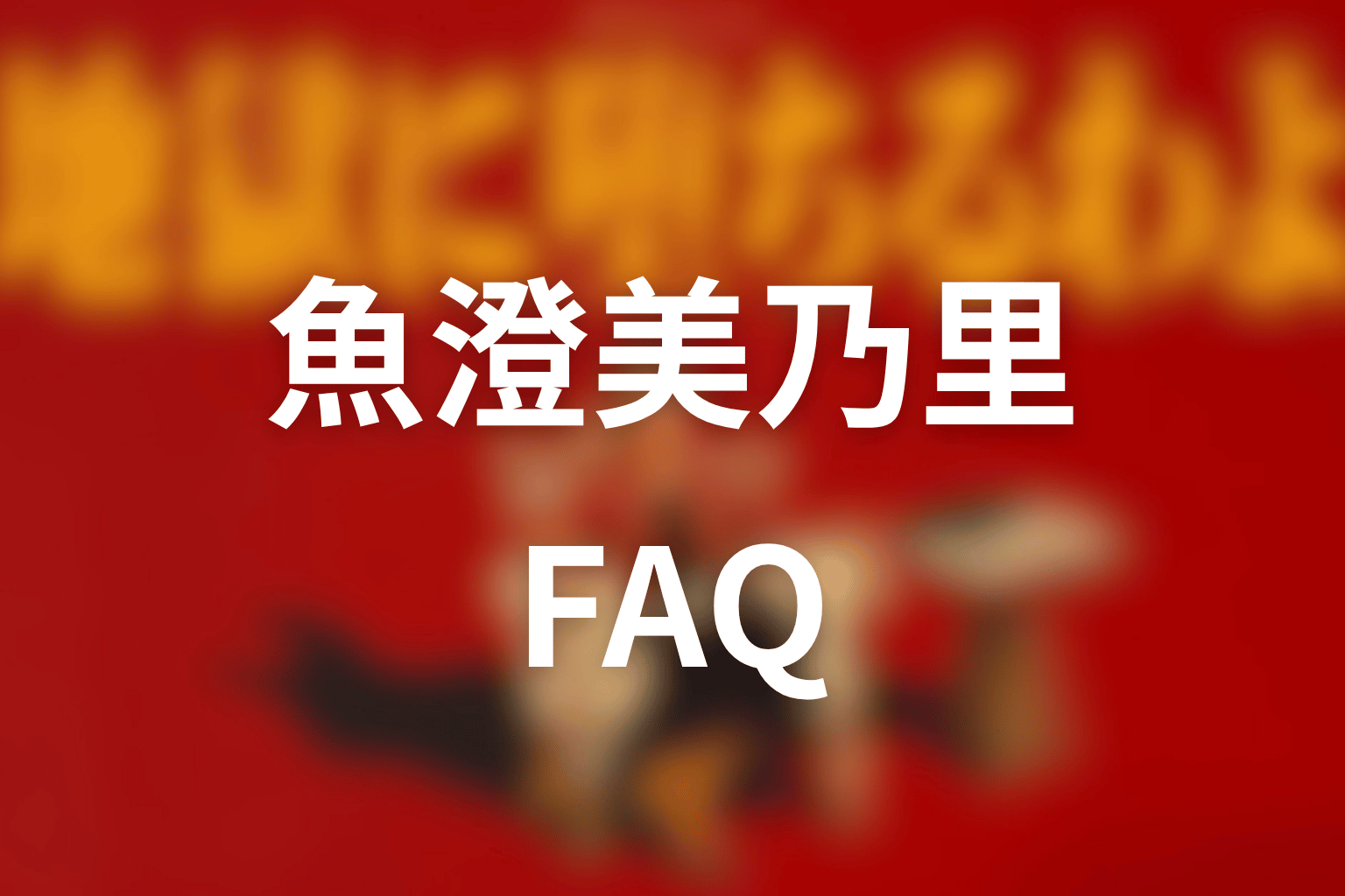 FAQ｜魚澄美乃里に関する疑問
