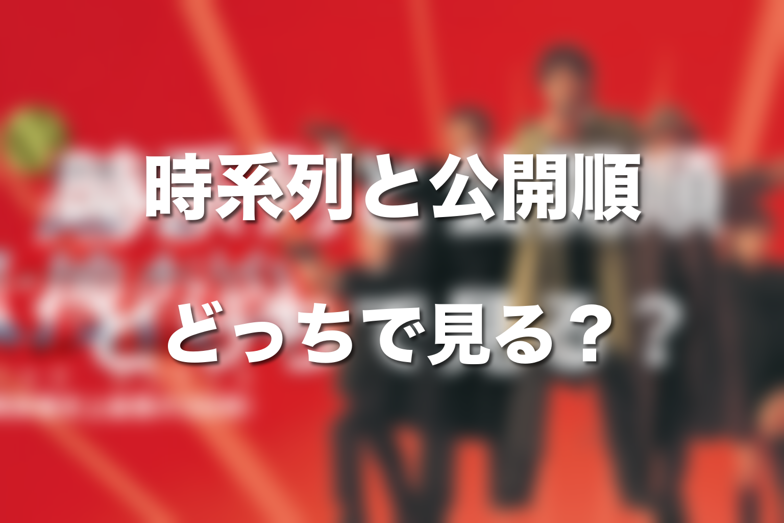 時系列順と公開順はどっちで見るべき？