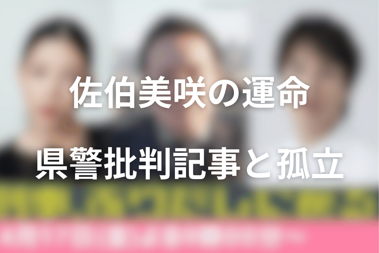 佐伯美咲はなぜ死ぬ運命なのか？県警批判記事と孤立の流れを考察