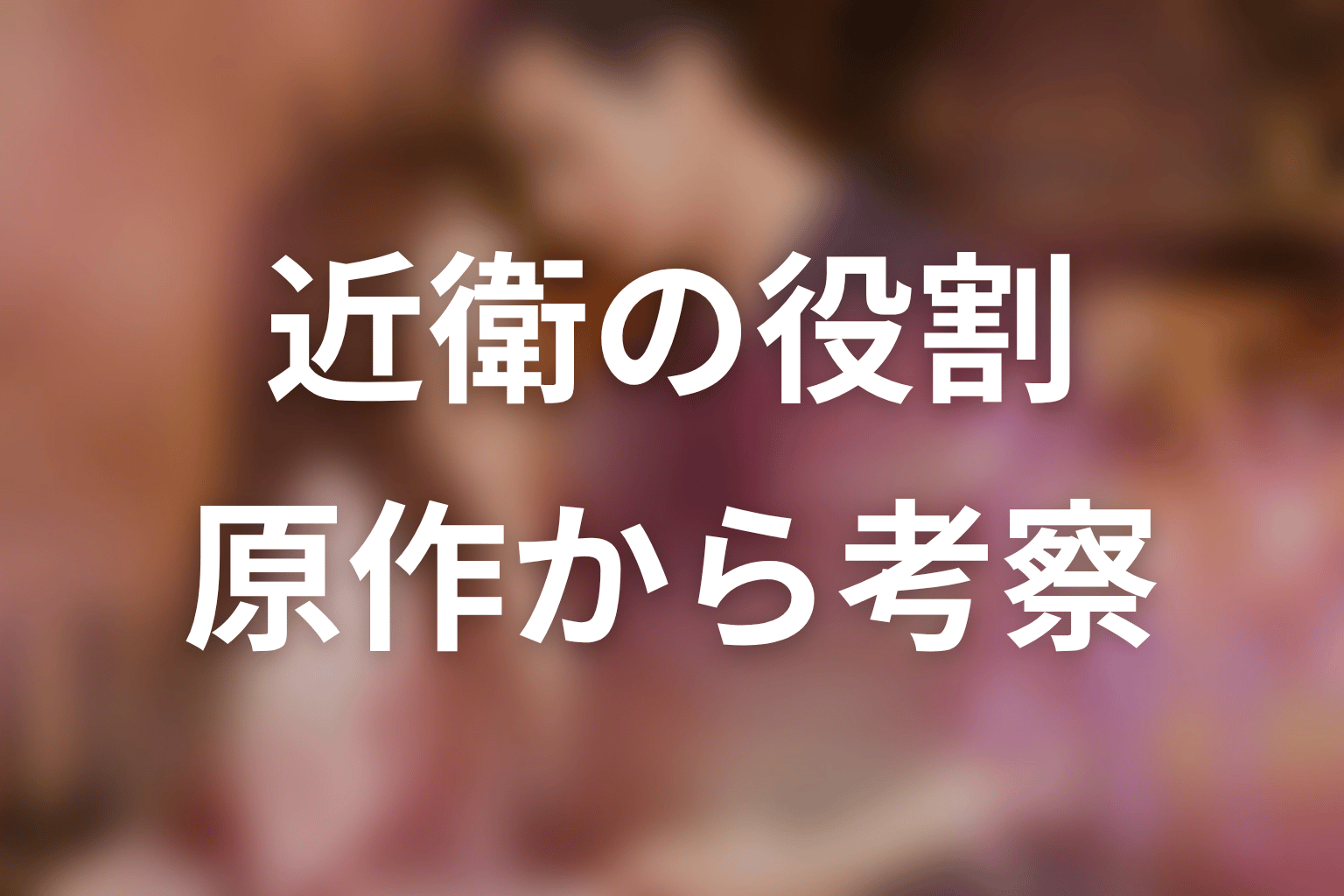 【35歳、今さら恋とかありえない】近衛の役割を原作から考察