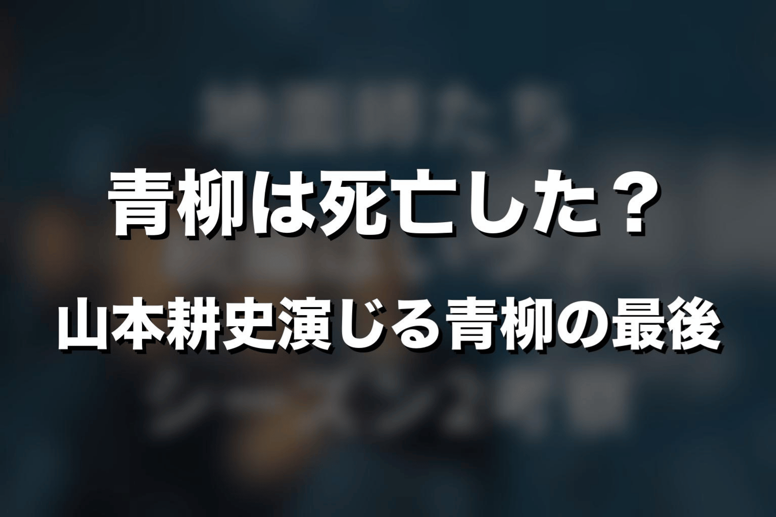 青柳は死亡した？山本耕史演じる青柳の最後を解説