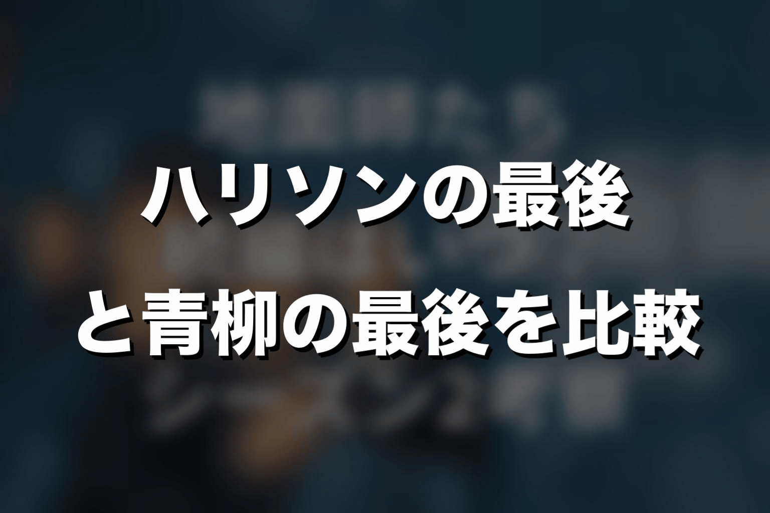ハリソンの最後と青柳の最後を比較