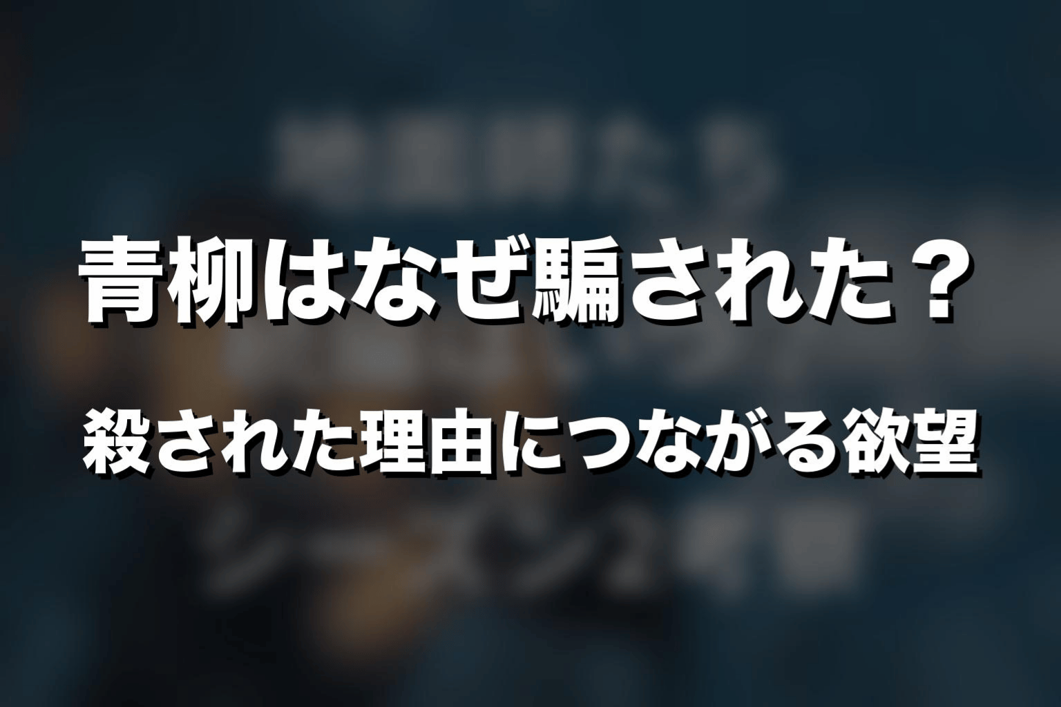 青柳はなぜ騙された？殺された理由につながる欲望