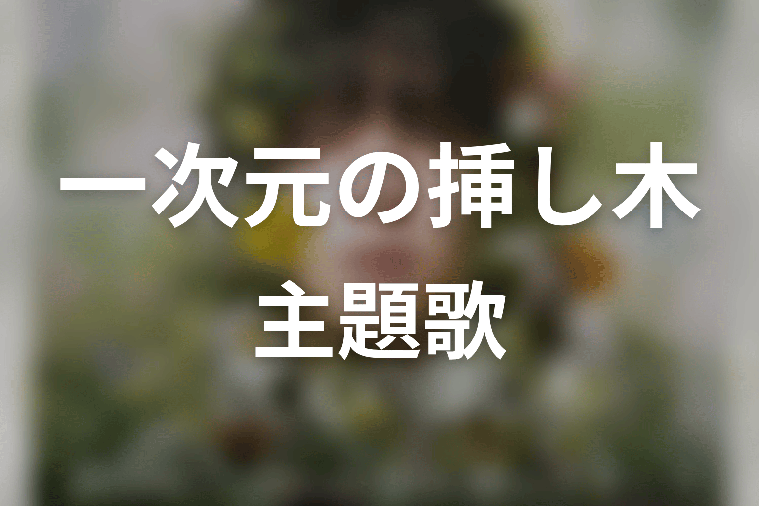 【一次元の挿し木】の主題歌