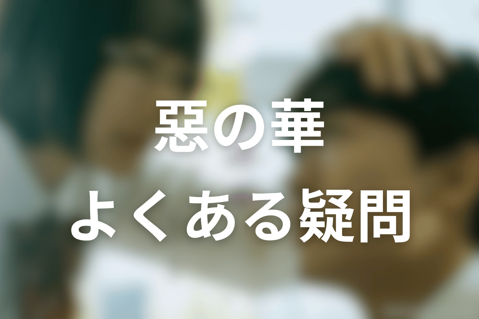 惡の華のよくある疑問