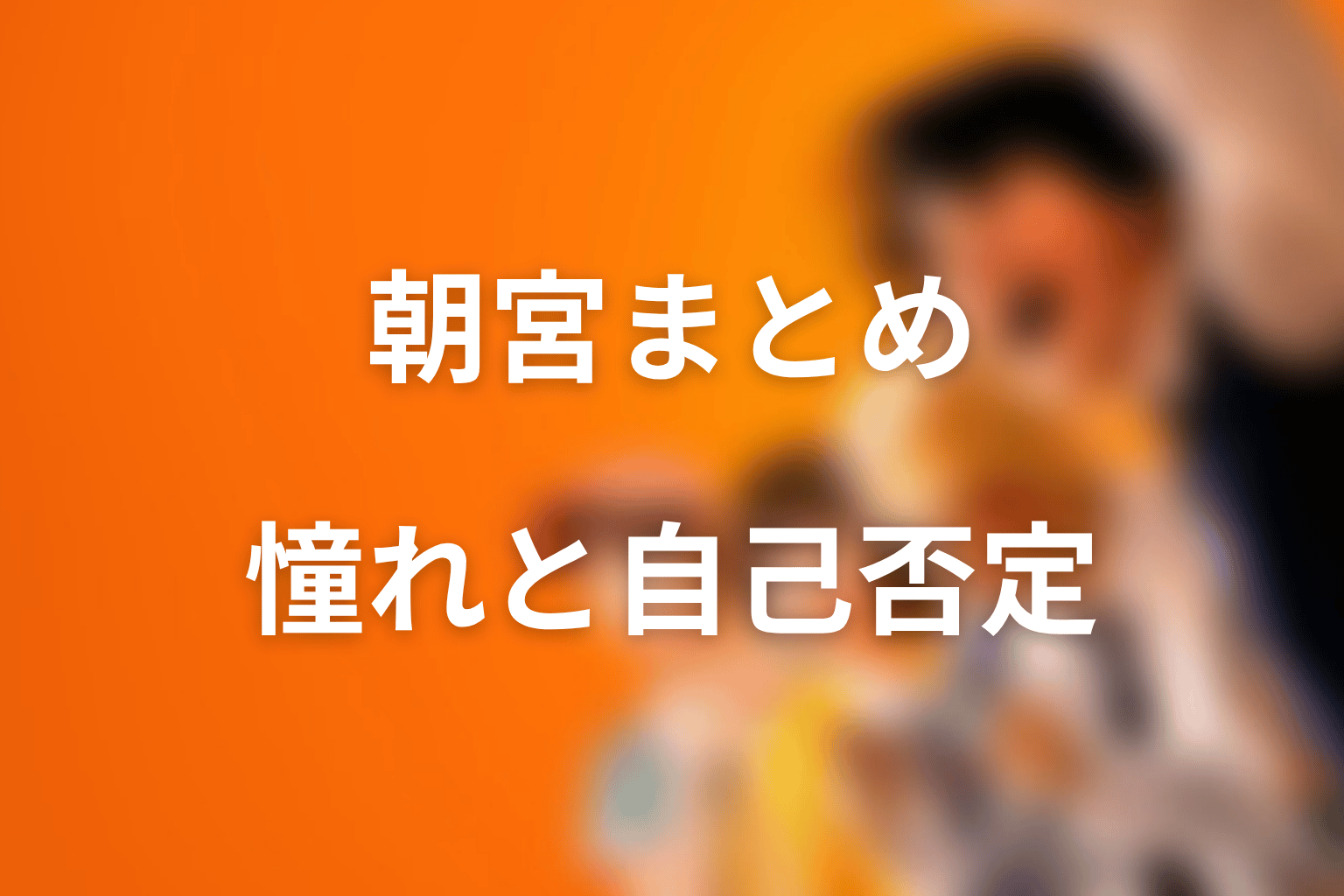 まとめ｜朝宮夏帆は志村の憧れと自己否定を映すヒロイン