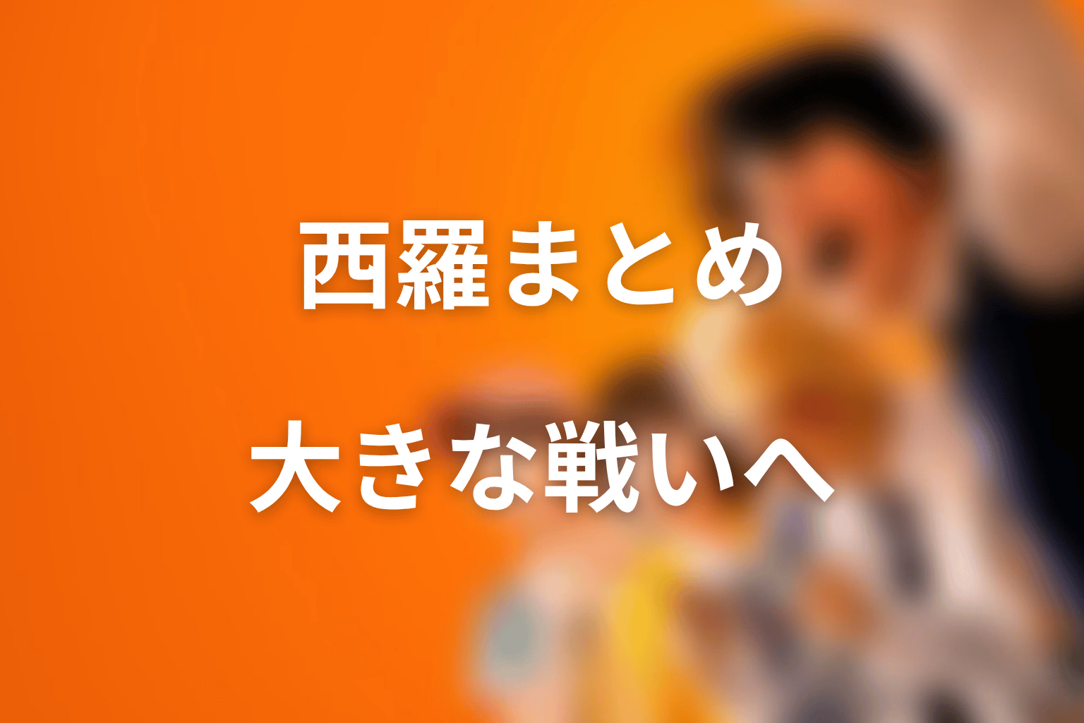 まとめ｜西羅は喧嘩独学を原作後半の大きな戦いへ広げる敵