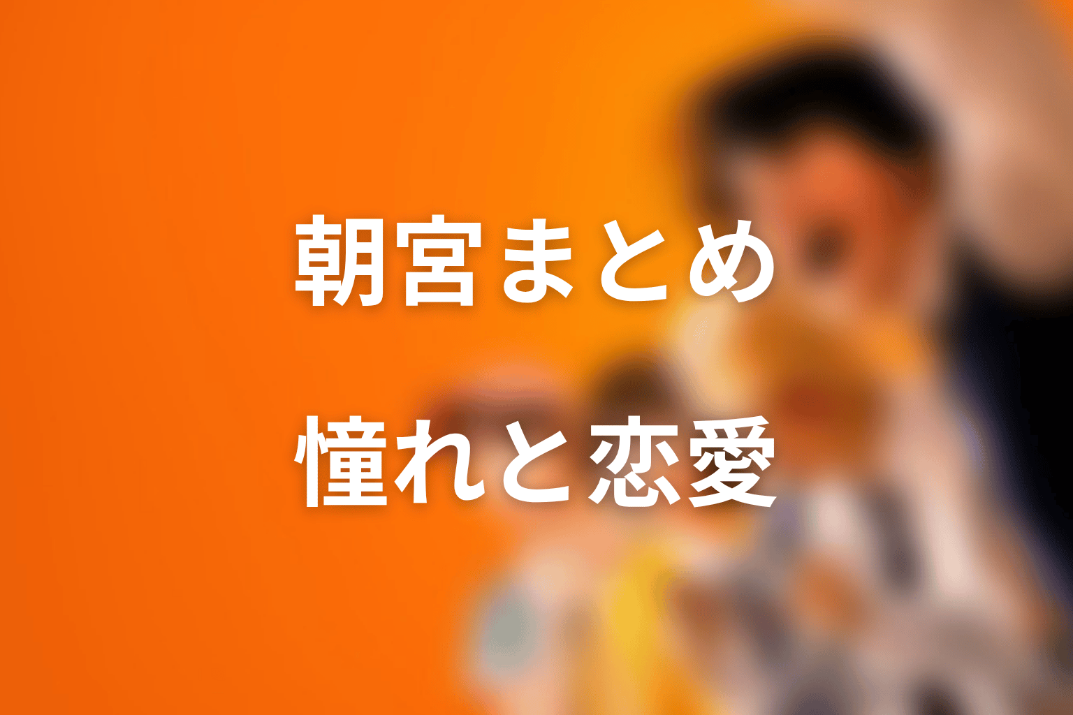 まとめ｜朝宮は志村の憧れであり、原作恋愛の重要人物