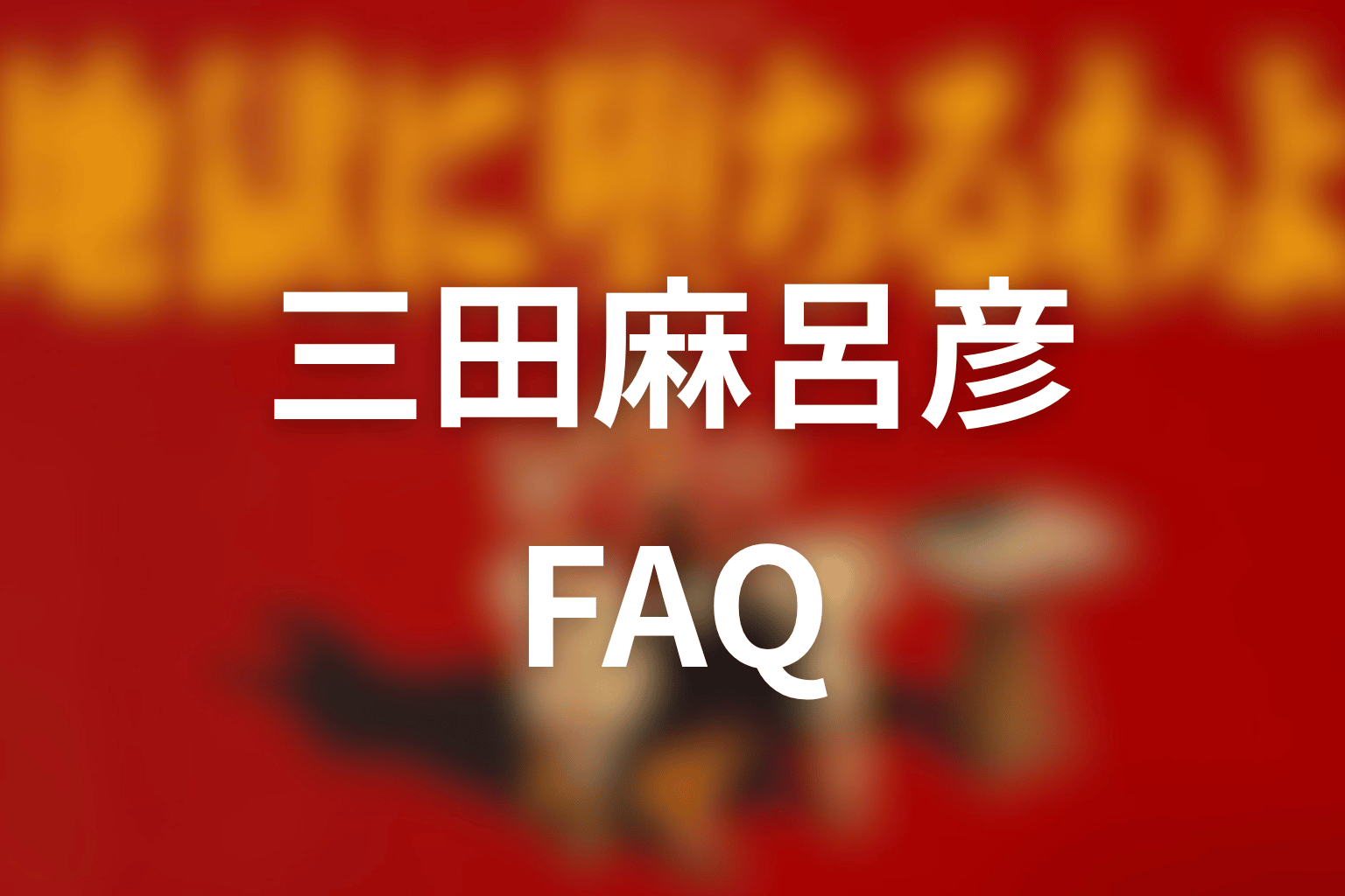FAQ|三田麻呂彦に関する疑問