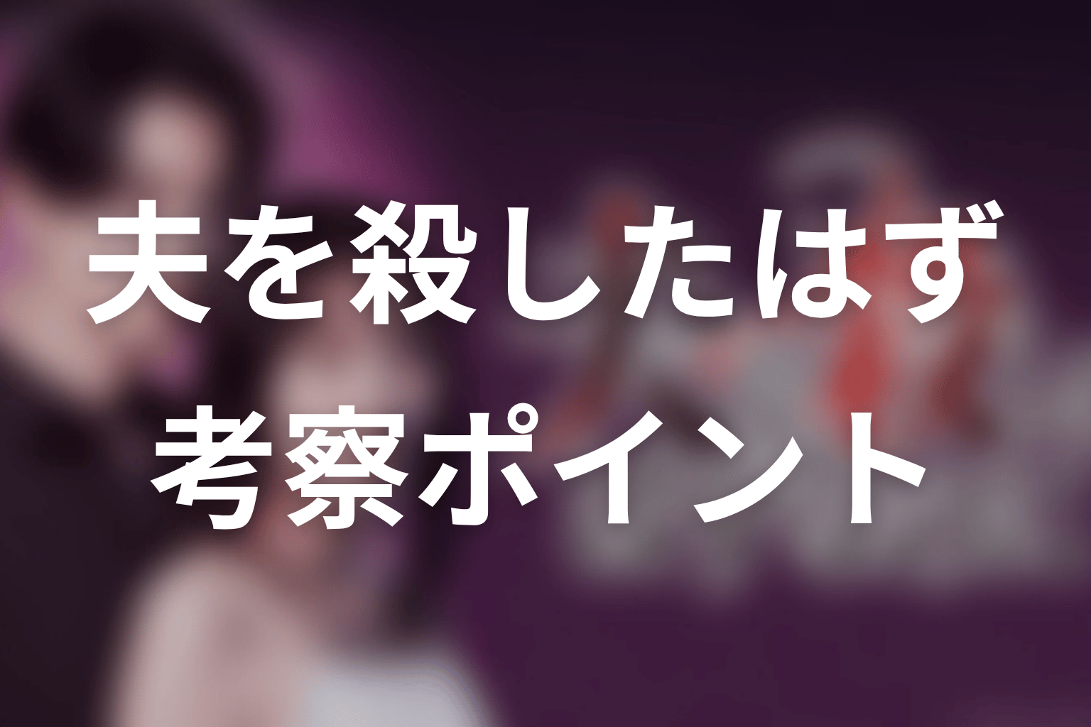 【夫を殺したはずなのに】考察ポイント