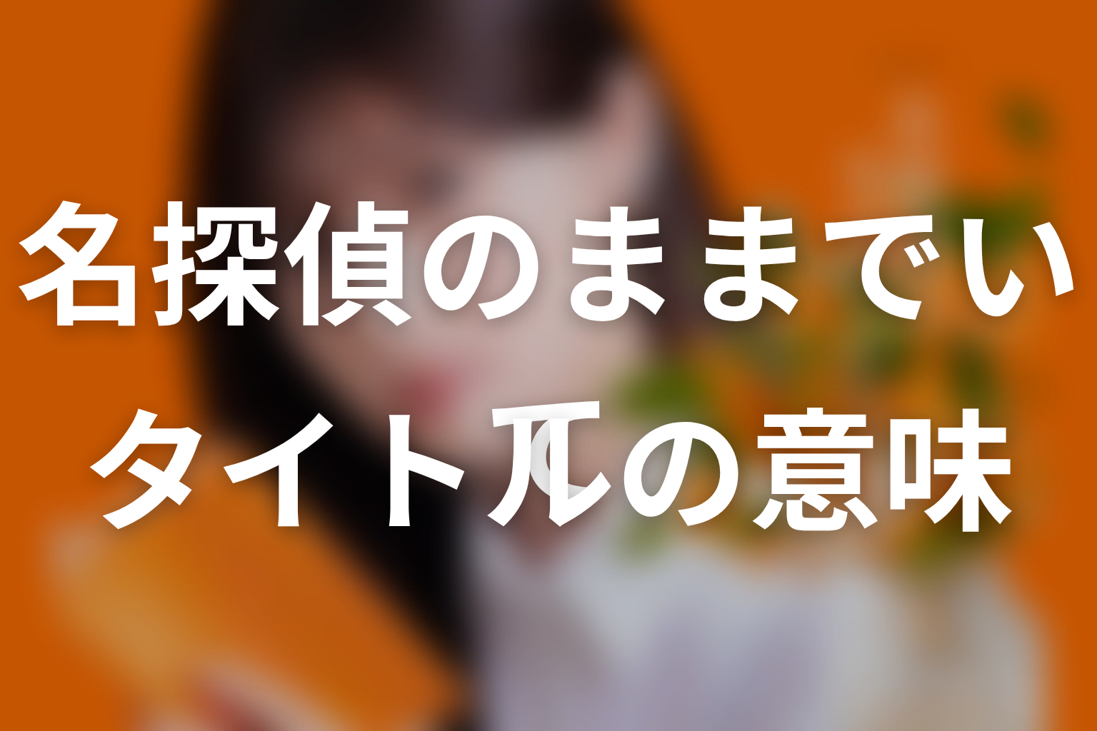 【名探偵のままでいて】タイトルの意味を考察