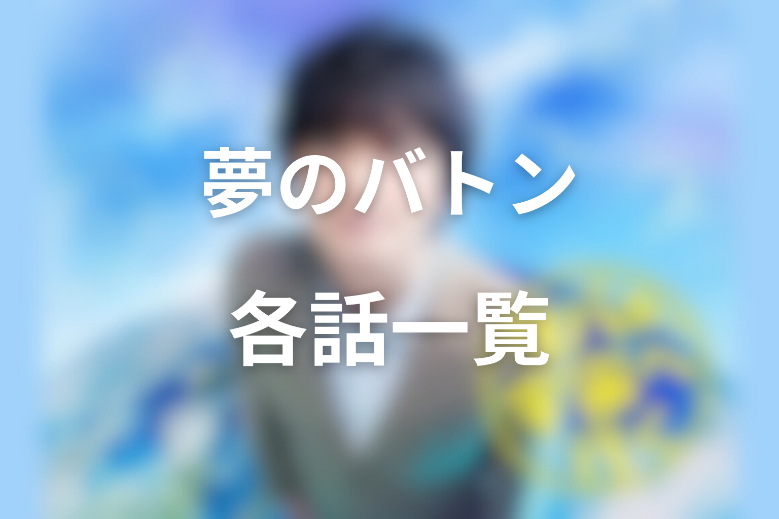 各話で受け渡される“夢のバトン”一覧