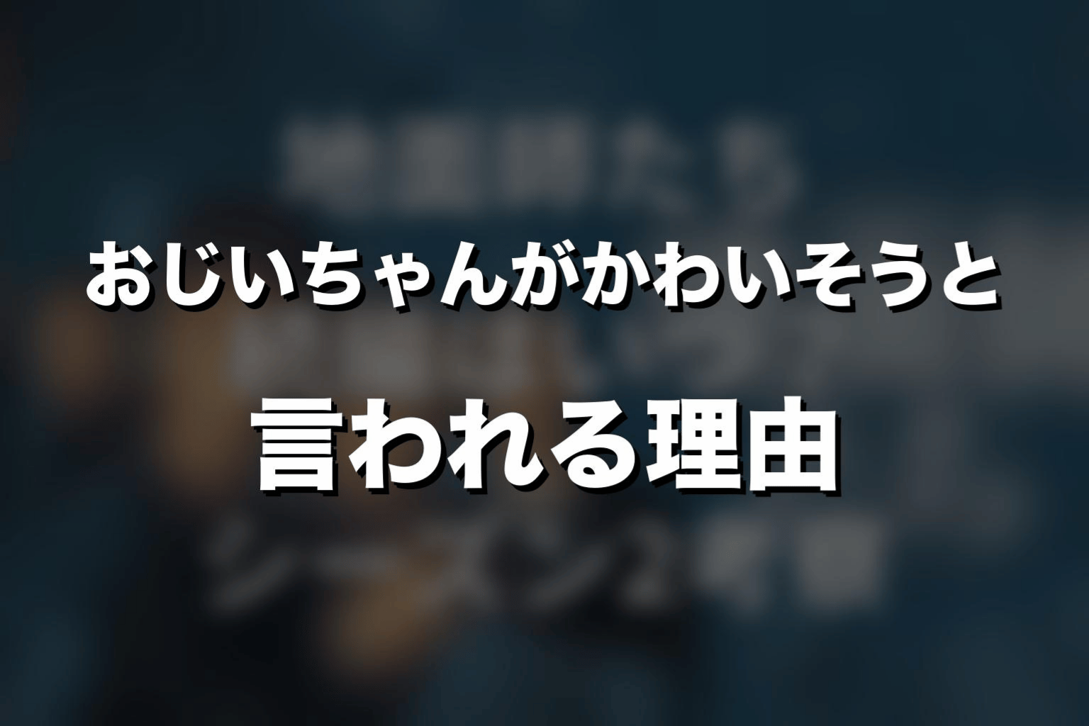 おじいちゃんがかわいそうと言われる理由