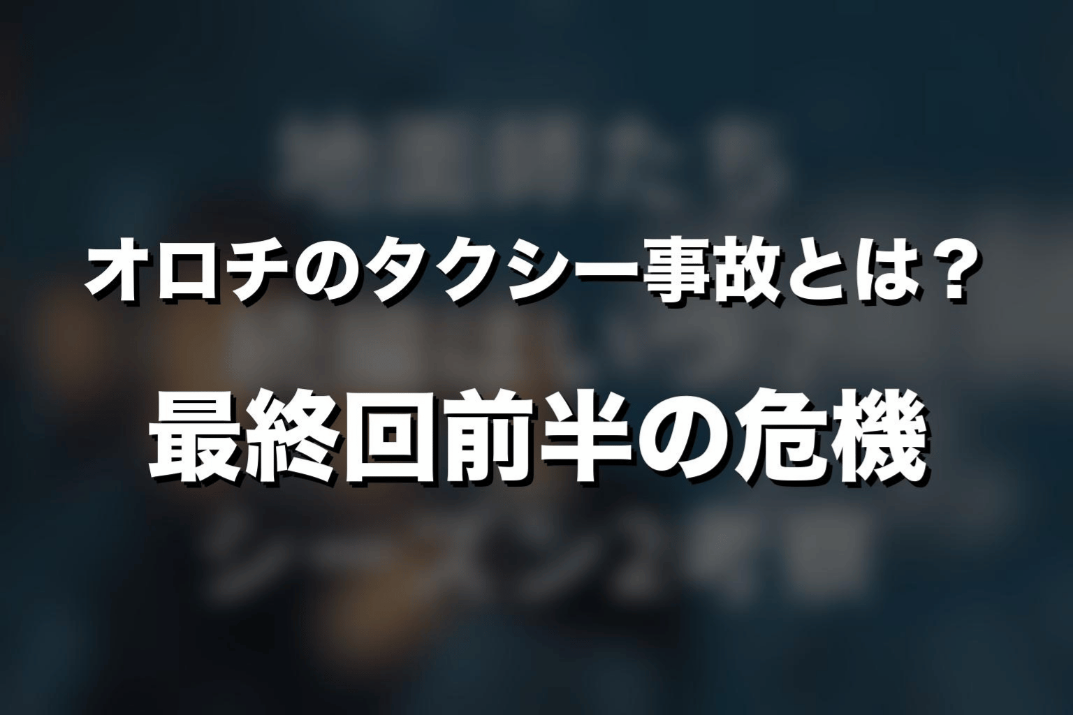 オロチのタクシー事故とは？最終回前半の危機を解説