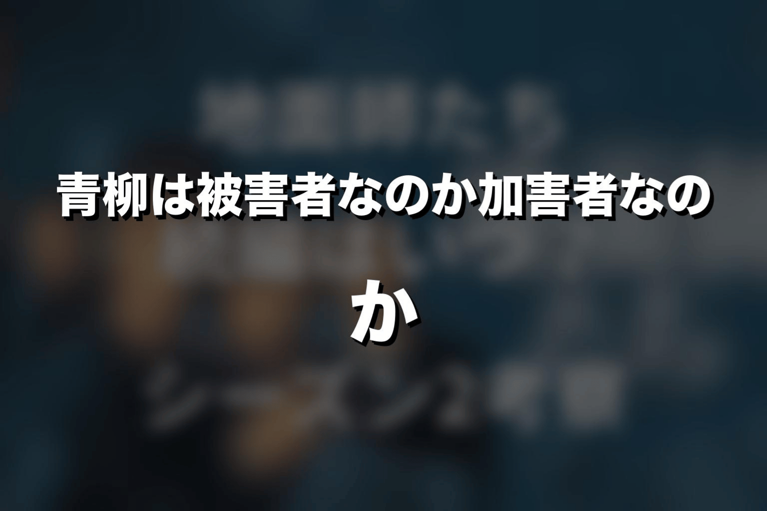 青柳は被害者なのか加害者なのか