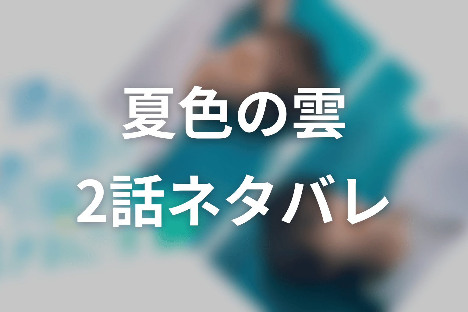 【夏色の雲が恋と嵐をまきおこす】2話ネタバレあらすじ