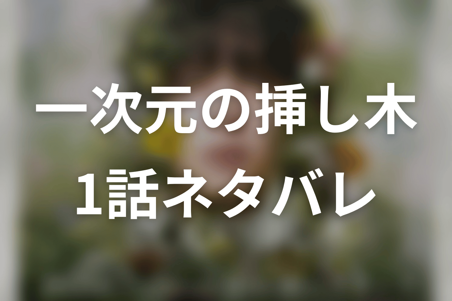【一次元の挿し木】1話ネタバレあらすじ