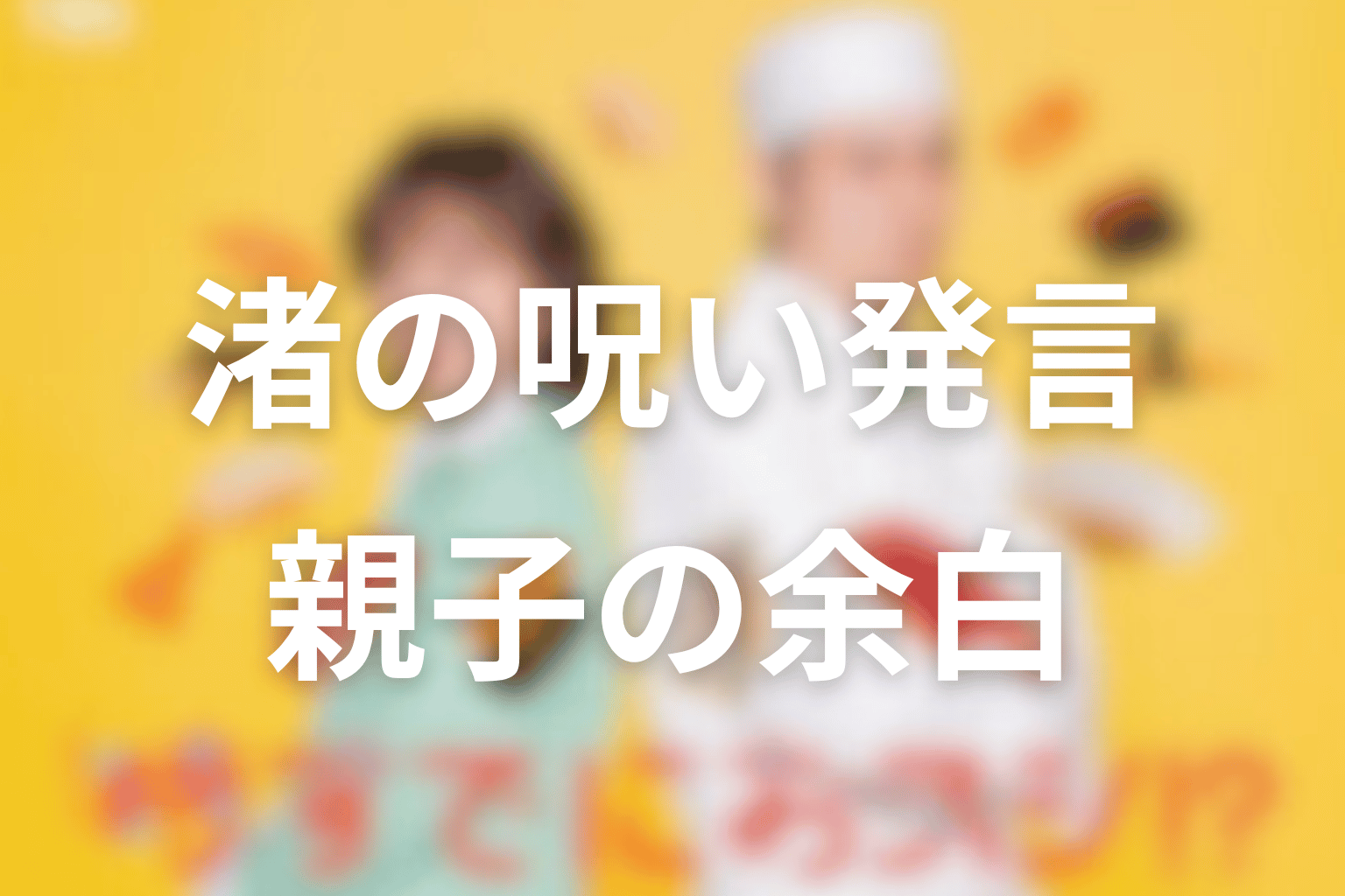 渚の“呪い”発言はどう回収された？親子に必要な余白を考察
