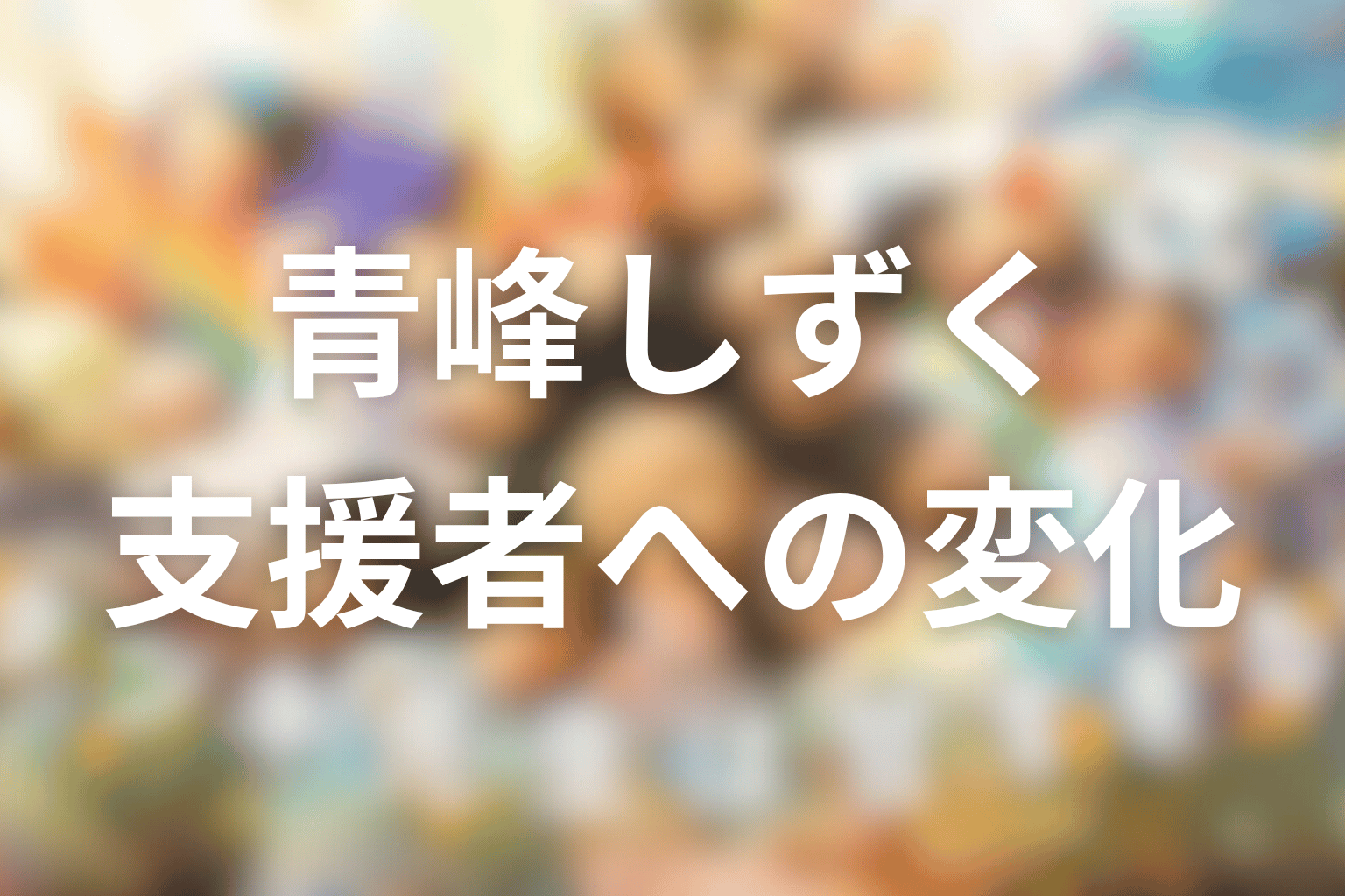 青峰しずくはどう変わった？正しすぎる先生から支援者になるまで