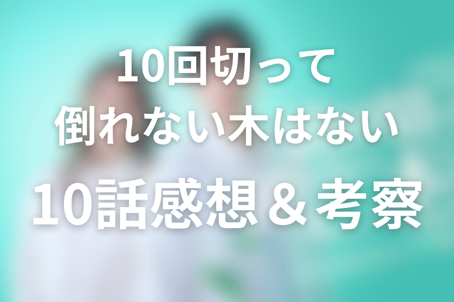 10回切って倒れない木はない 10話 感想・考察画像