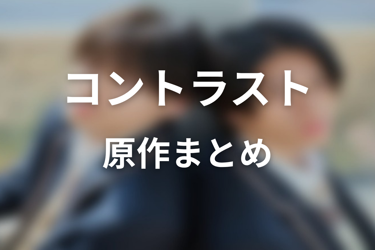 【コントラスト】原作ネタバレまとめ