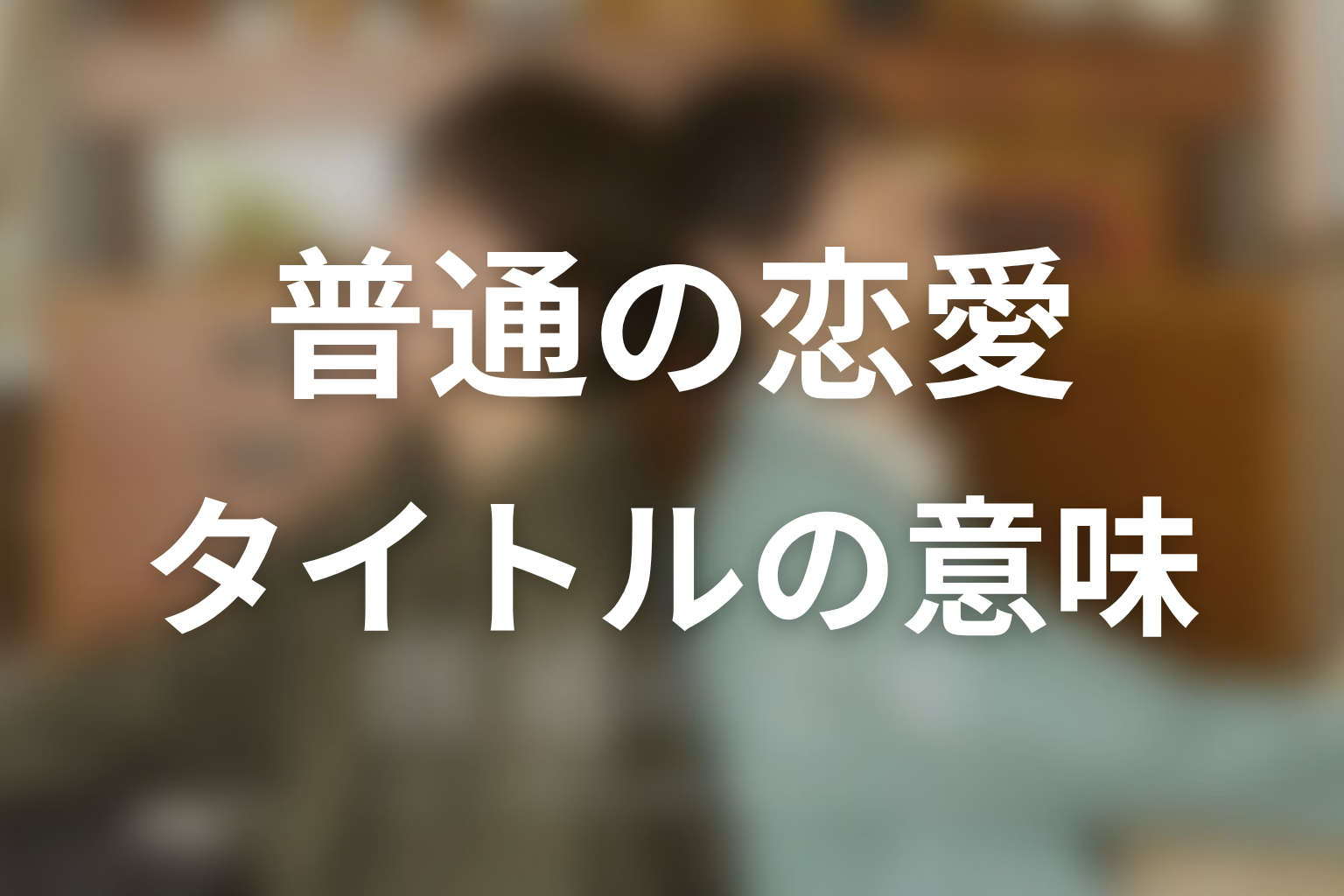 【普通の恋愛】タイトルの意味を考察