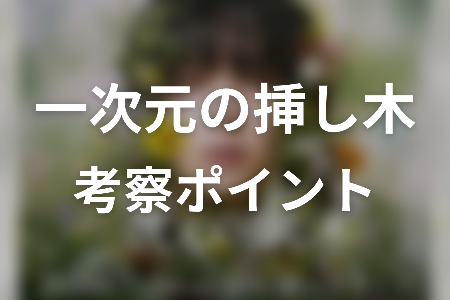 【一次元の挿し木】考察ポイント