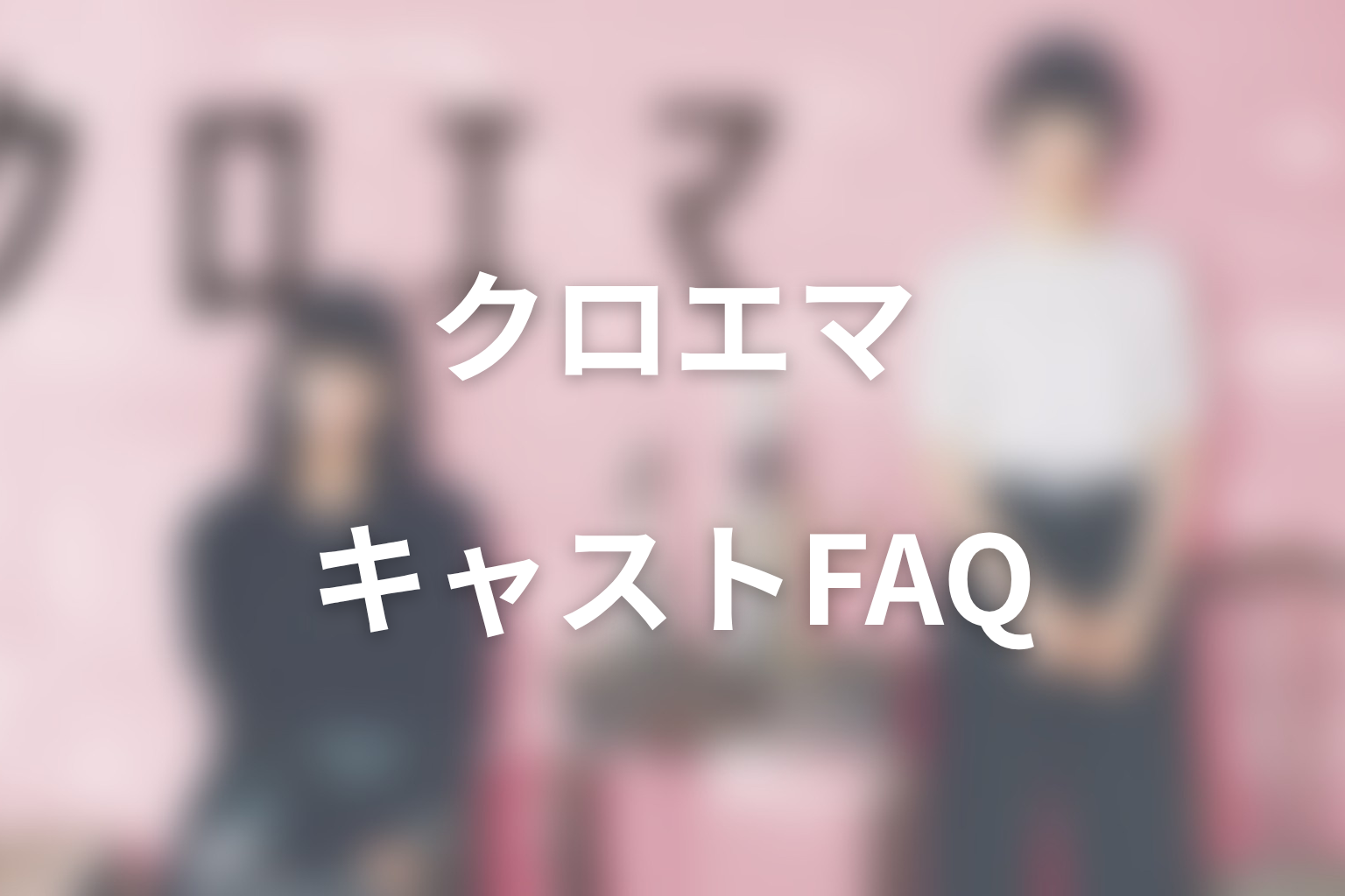 クロエマ実写キャストに関するFAQ