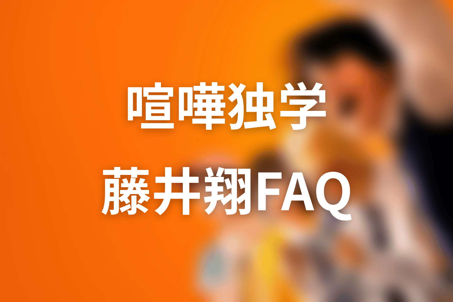 喧嘩独学 藤井翔のFAQ