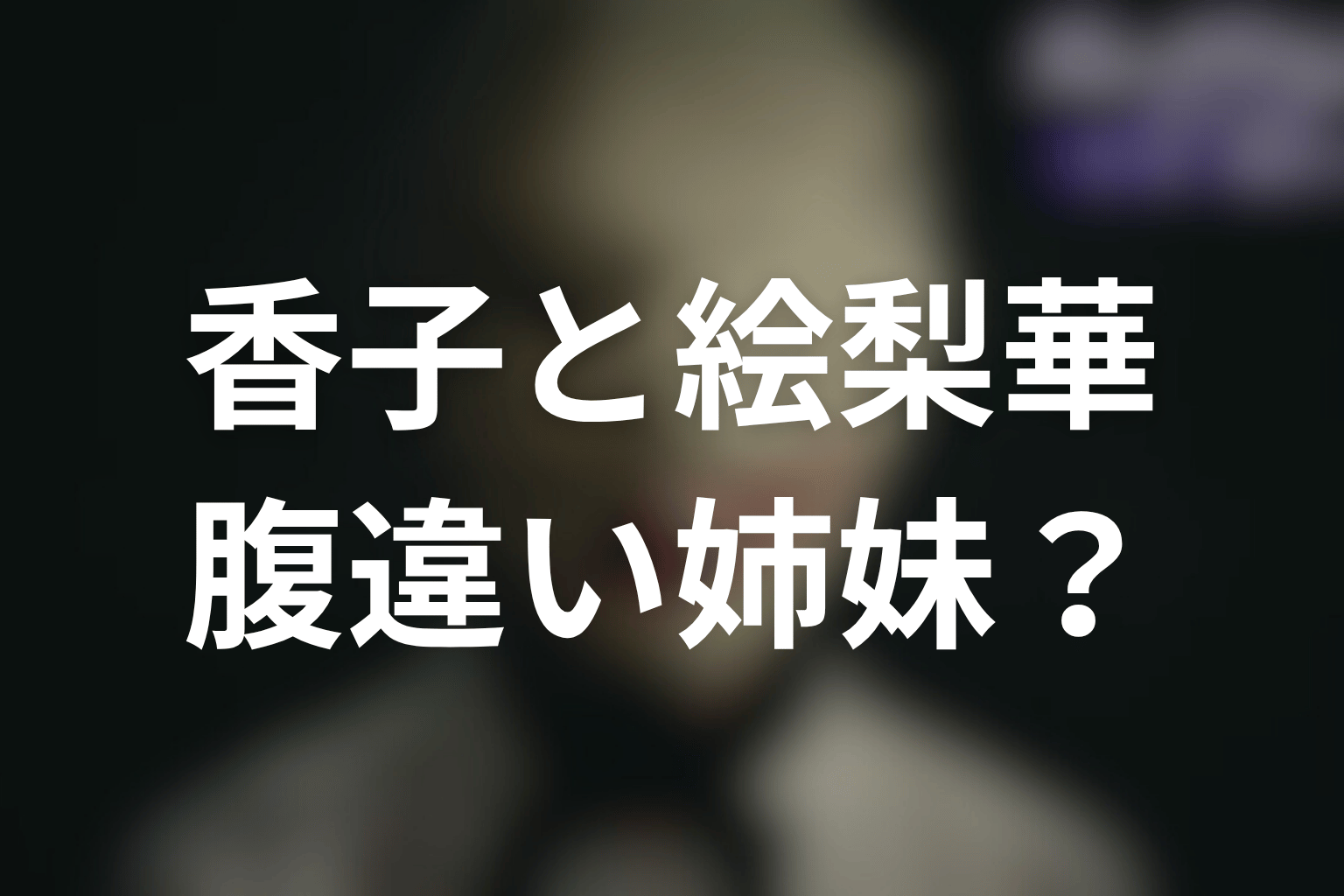 香子と絵梨華は腹違い姉妹？御堂家の血の呪いを考察