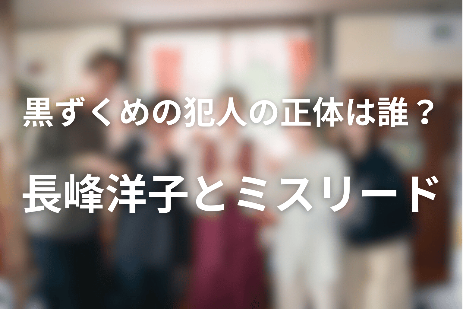黒ずくめの犯人の正体は誰？長峰洋子とミスリードを整理