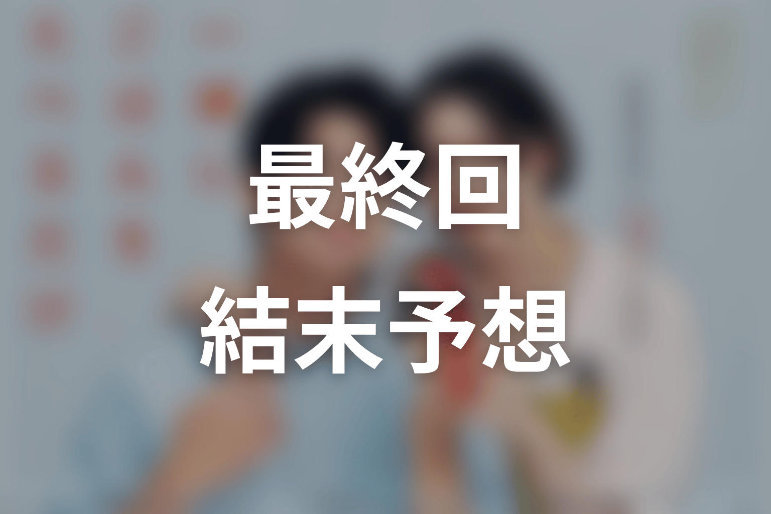 【一緒にごはんをたべるだけ】最終回ネタバレ結末予想