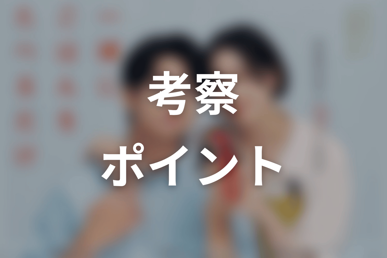 【一緒にごはんをたべるだけ】考察ポイント