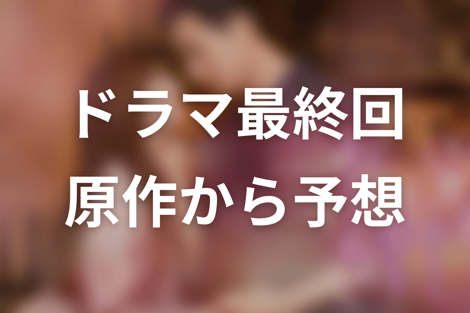 【35歳、今さら恋とかありえない】ドラマ最終回を原作から予想