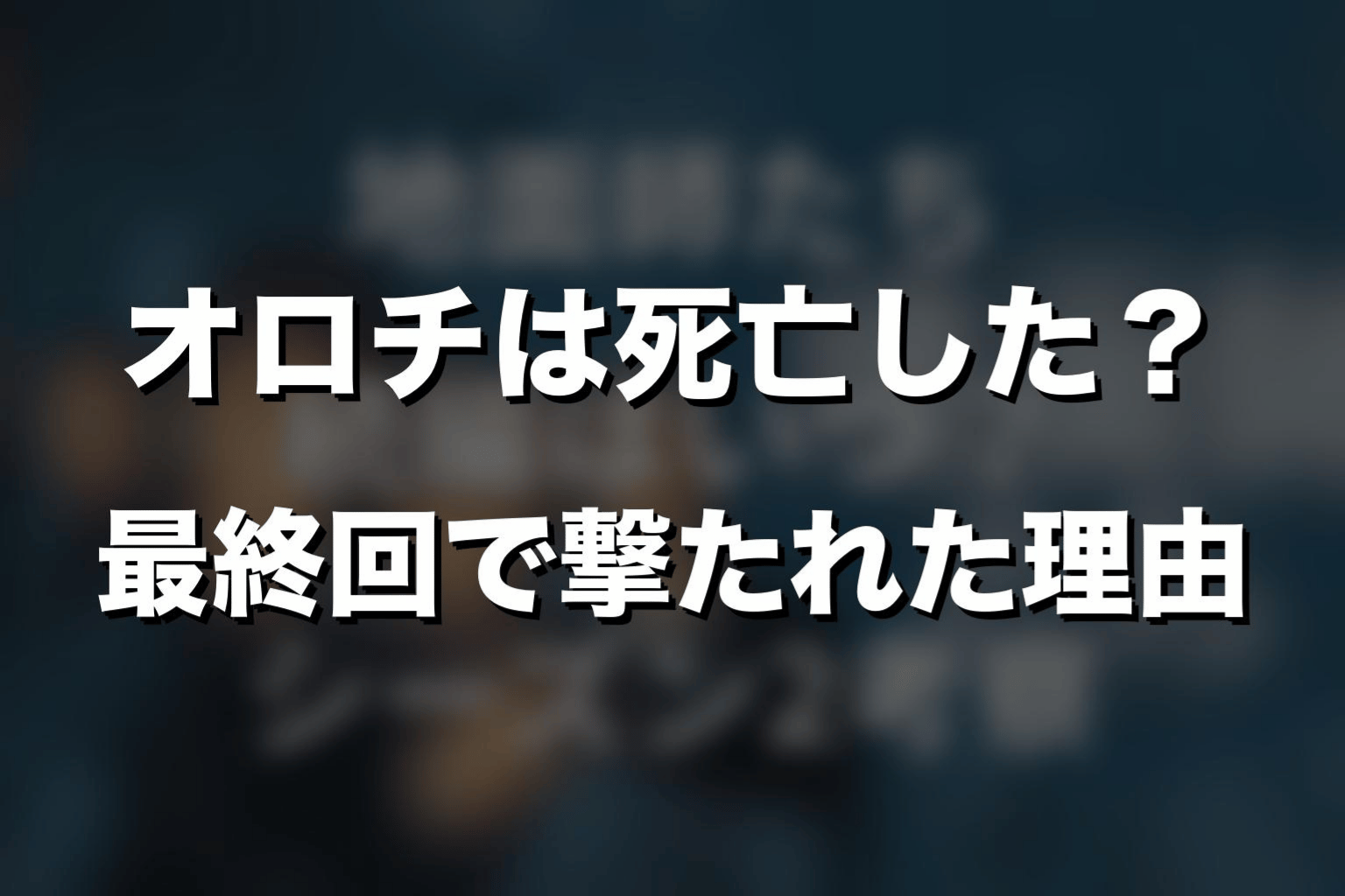 オロチは死亡した？最終回で撃たれた理由を解説