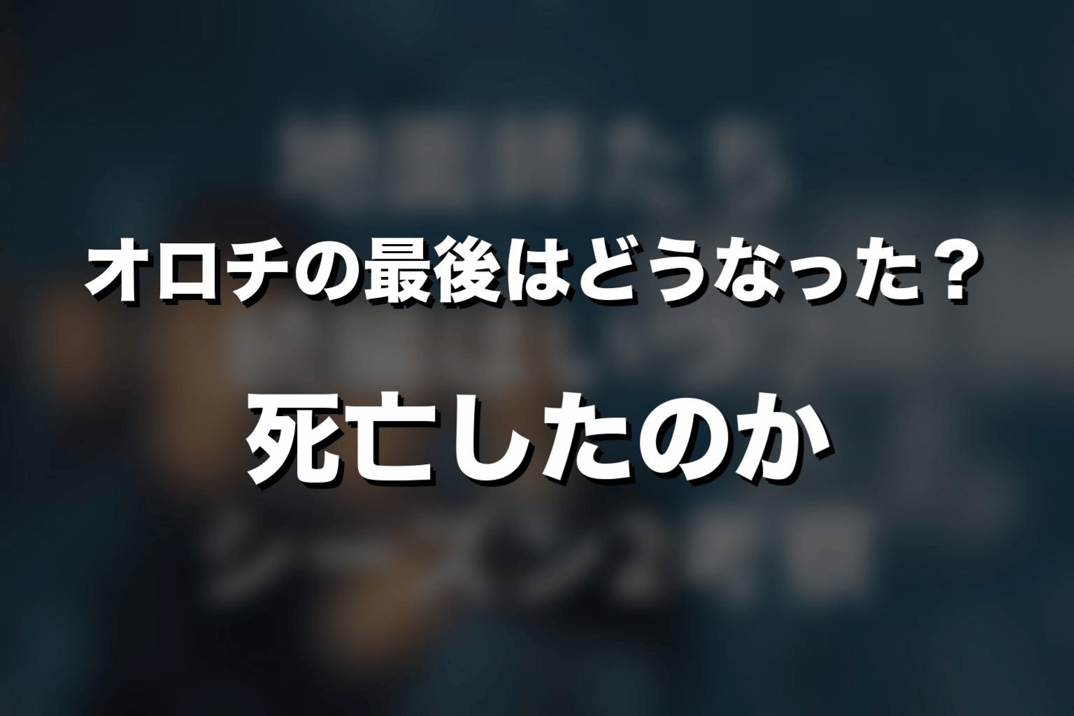 オロチの最後はどうなった？死亡したのかネタバレ解説