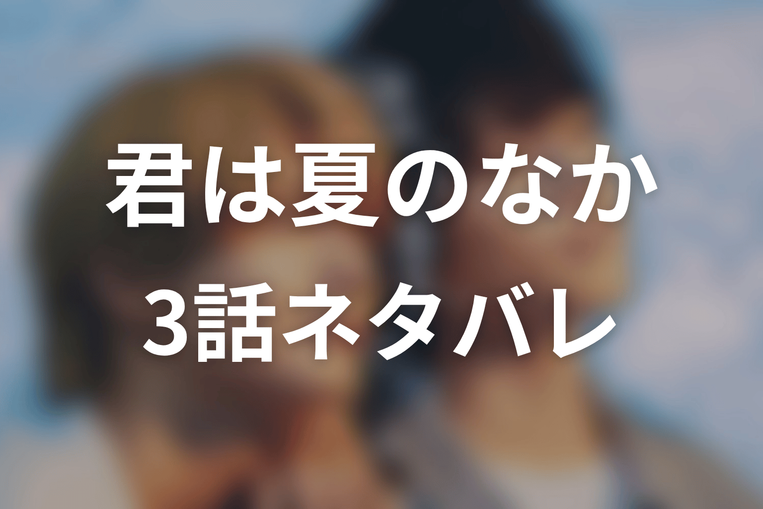【君は夏のなか】3話ネタバレあらすじ