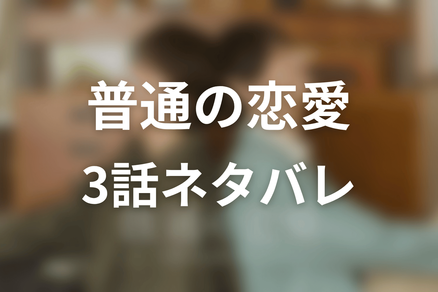 【普通の恋愛】3話ネタバレあらすじ
