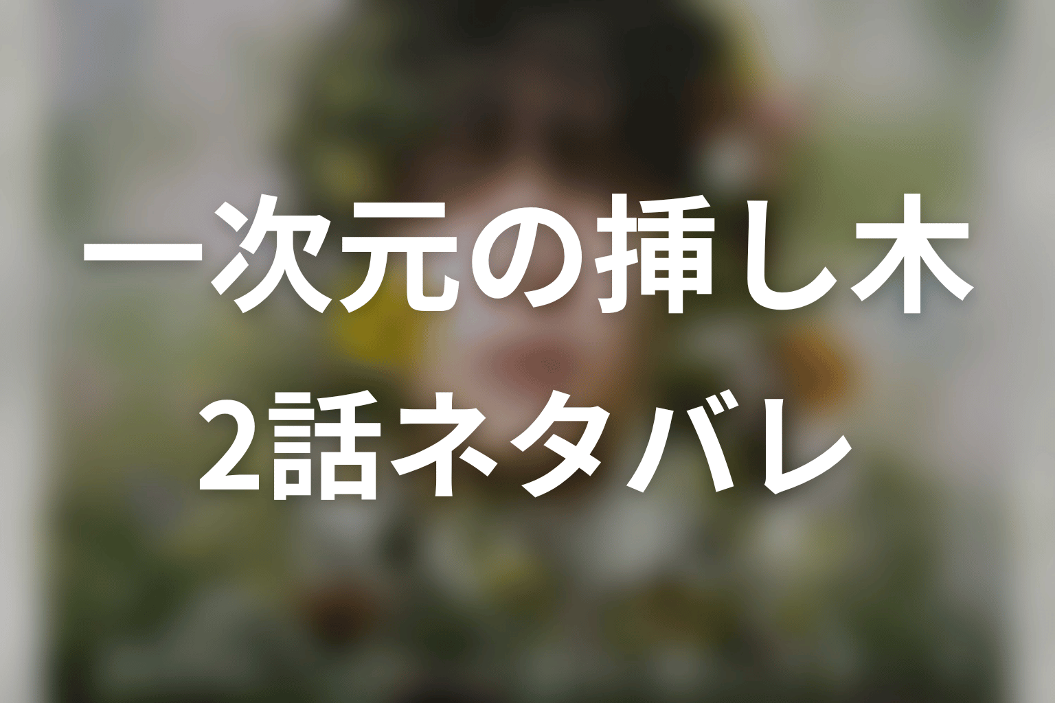 【一次元の挿し木】2話ネタバレあらすじ