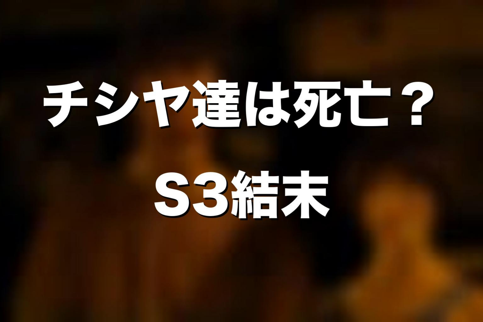 チシヤ・クイナ・アンはシーズン3で死亡した？